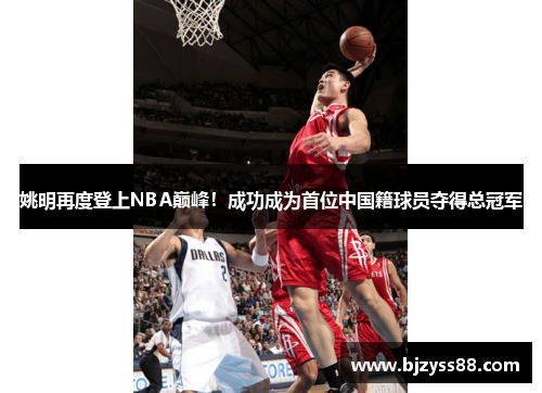 姚明再度登上NBA巅峰!成功成为首位中国籍球员夺得总冠军