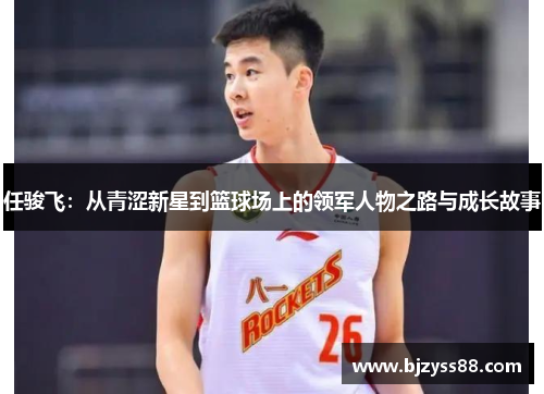 任骏飞：从青涩新星到篮球场上的领军人物之路与成长故事