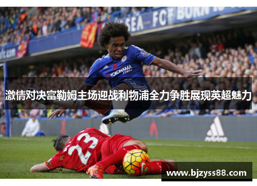 激情对决富勒姆主场迎战利物浦全力争胜展现英超魅力