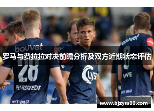 罗马与费拉拉对决前瞻分析及双方近期状态评估