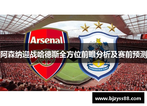 阿森纳迎战哈德斯全方位前瞻分析及赛前预测