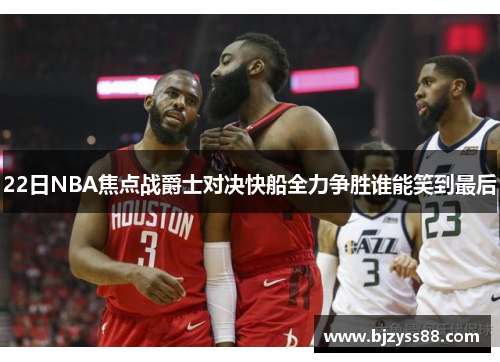 22日NBA焦点战爵士对决快船全力争胜谁能笑到最后