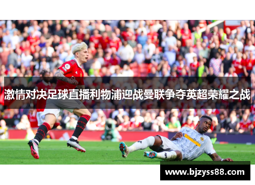 激情对决足球直播利物浦迎战曼联争夺英超荣耀之战