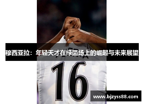 穆西亚拉：年轻天才在绿茵场上的崛起与未来展望