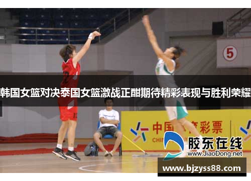 韩国女篮对决泰国女篮激战正酣期待精彩表现与胜利荣耀